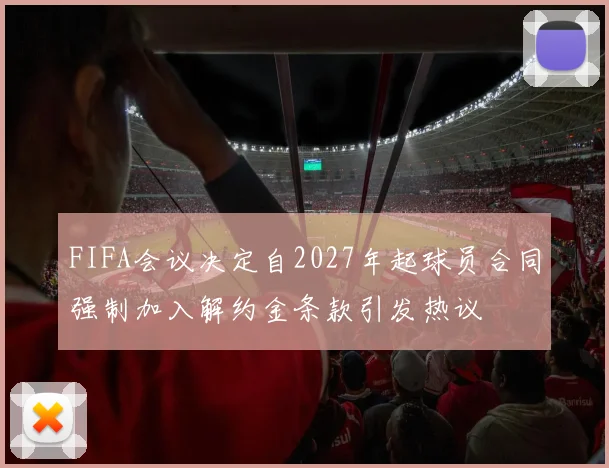 FIFA会议决定自2027年起球员合同强制加入解约金条款引发热议