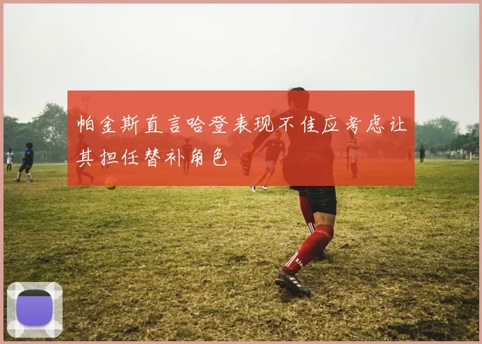 帕金斯直言哈登表现不佳应考虑让其担任替补角色