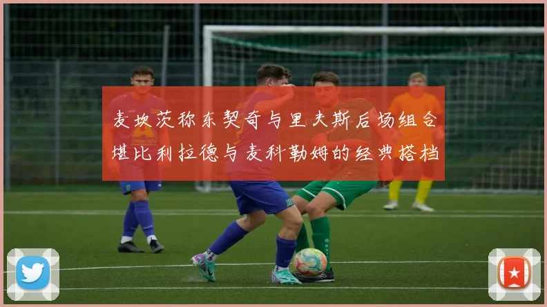 麦坎茨称东契奇与里夫斯后场组合堪比利拉德与麦科勒姆的经典搭档